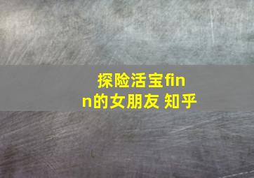 探险活宝finn的女朋友 知乎